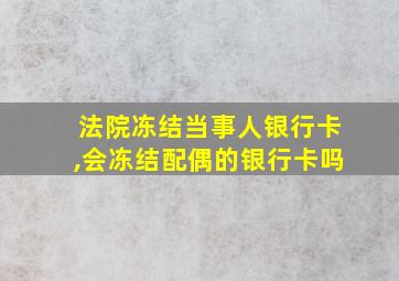 法院冻结当事人银行卡,会冻结配偶的银行卡吗