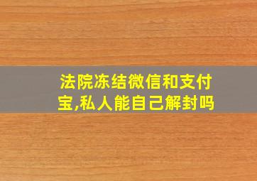 法院冻结微信和支付宝,私人能自己解封吗