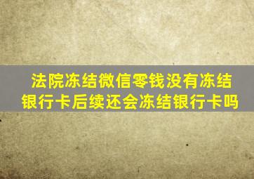 法院冻结微信零钱没有冻结银行卡后续还会冻结银行卡吗