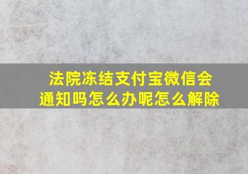 法院冻结支付宝微信会通知吗怎么办呢怎么解除