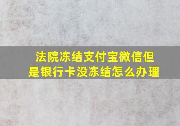 法院冻结支付宝微信但是银行卡没冻结怎么办理