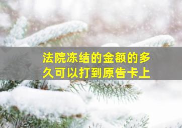 法院冻结的金额的多久可以打到原告卡上