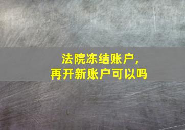 法院冻结账户,再开新账户可以吗