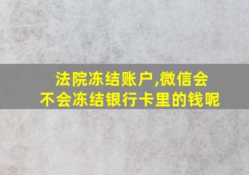 法院冻结账户,微信会不会冻结银行卡里的钱呢