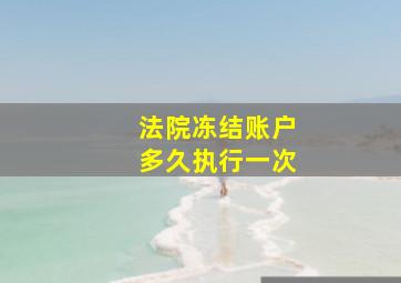 法院冻结账户多久执行一次