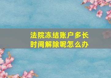 法院冻结账户多长时间解除呢怎么办