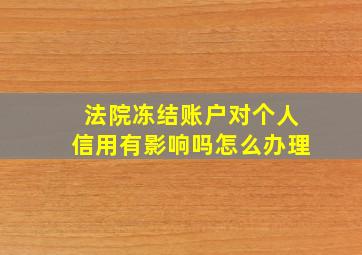 法院冻结账户对个人信用有影响吗怎么办理