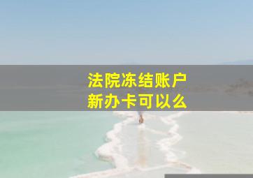 法院冻结账户新办卡可以么