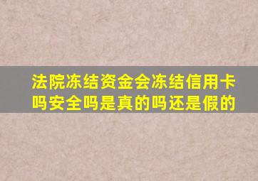 法院冻结资金会冻结信用卡吗安全吗是真的吗还是假的