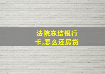 法院冻结银行卡,怎么还房贷