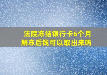 法院冻结银行卡6个月解冻后钱可以取出来吗