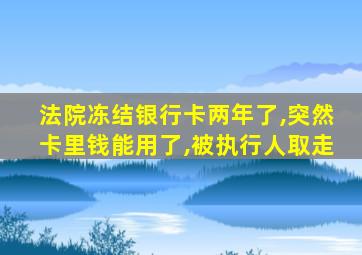 法院冻结银行卡两年了,突然卡里钱能用了,被执行人取走