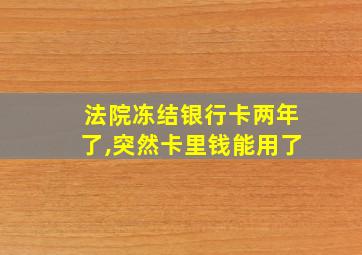 法院冻结银行卡两年了,突然卡里钱能用了