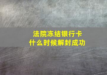 法院冻结银行卡什么时候解封成功