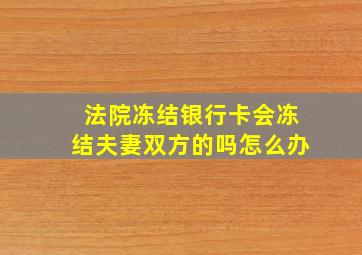 法院冻结银行卡会冻结夫妻双方的吗怎么办