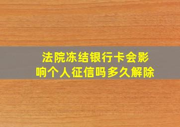 法院冻结银行卡会影响个人征信吗多久解除