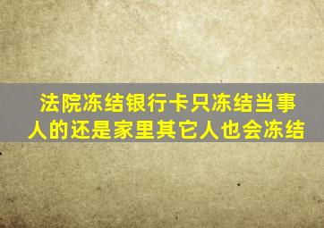 法院冻结银行卡只冻结当事人的还是家里其它人也会冻结