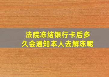 法院冻结银行卡后多久会通知本人去解冻呢