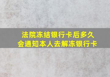 法院冻结银行卡后多久会通知本人去解冻银行卡