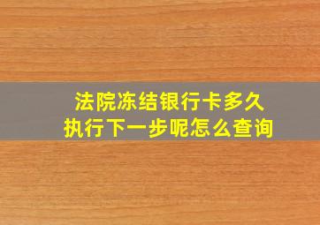 法院冻结银行卡多久执行下一步呢怎么查询