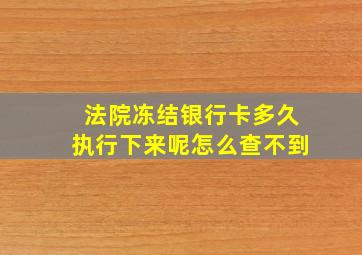 法院冻结银行卡多久执行下来呢怎么查不到