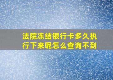 法院冻结银行卡多久执行下来呢怎么查询不到