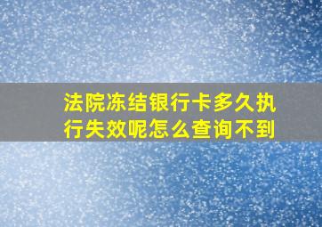 法院冻结银行卡多久执行失效呢怎么查询不到