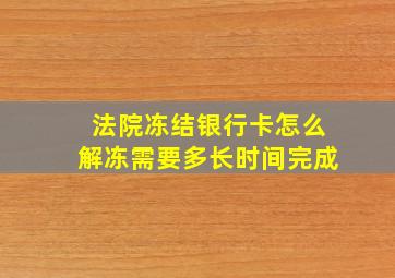 法院冻结银行卡怎么解冻需要多长时间完成