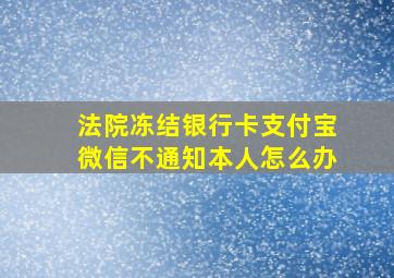 法院冻结银行卡支付宝微信不通知本人怎么办