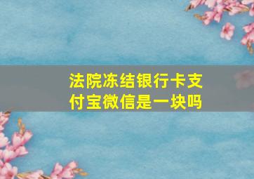 法院冻结银行卡支付宝微信是一块吗