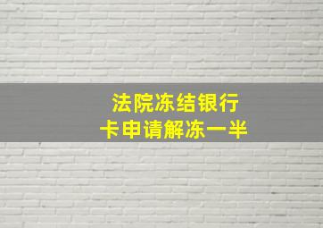 法院冻结银行卡申请解冻一半