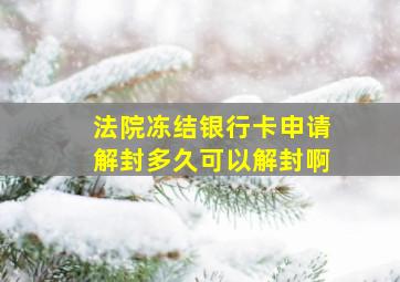 法院冻结银行卡申请解封多久可以解封啊