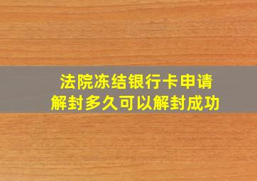 法院冻结银行卡申请解封多久可以解封成功