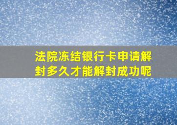 法院冻结银行卡申请解封多久才能解封成功呢