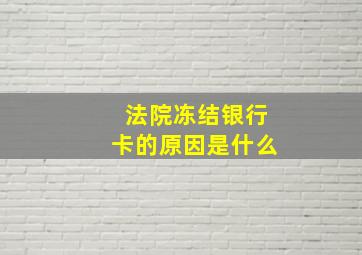 法院冻结银行卡的原因是什么