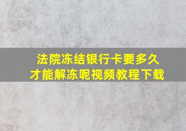 法院冻结银行卡要多久才能解冻呢视频教程下载