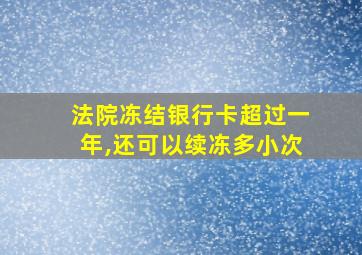 法院冻结银行卡超过一年,还可以续冻多小次