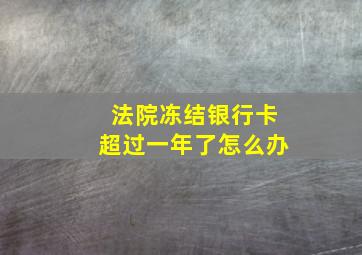 法院冻结银行卡超过一年了怎么办