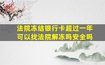 法院冻结银行卡超过一年可以找法院解冻吗安全吗