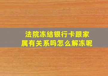 法院冻结银行卡跟家属有关系吗怎么解冻呢