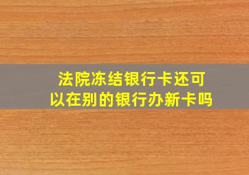 法院冻结银行卡还可以在别的银行办新卡吗