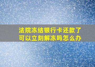 法院冻结银行卡还款了可以立刻解冻吗怎么办