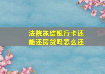 法院冻结银行卡还能还房贷吗怎么还