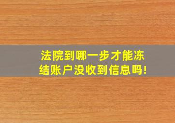 法院到哪一步才能冻结账户没收到信息吗!