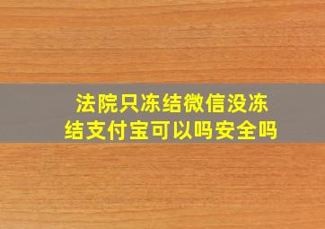 法院只冻结微信没冻结支付宝可以吗安全吗