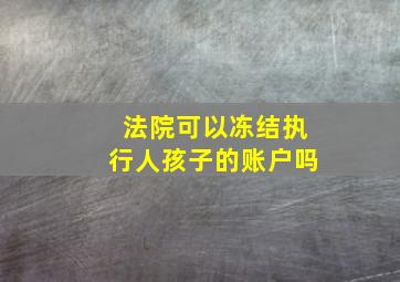 法院可以冻结执行人孩子的账户吗