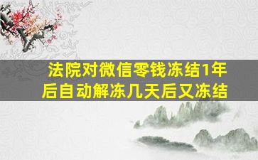 法院对微信零钱冻结1年后自动解冻几天后又冻结