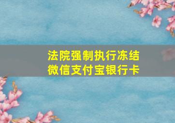 法院强制执行冻结微信支付宝银行卡