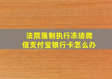 法院强制执行冻结微信支付宝银行卡怎么办