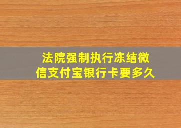 法院强制执行冻结微信支付宝银行卡要多久